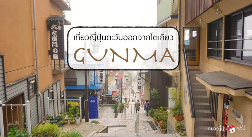 ทริปตะลุยภาคตะวันออกด้วย JR East Pass Nagano-Niigata Area จากโตเกียว ตอน 3 : กุนมะ (Gunma)