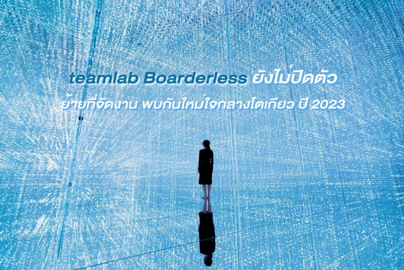 teamLab Boarderless ยังไม่ปิดตัว ย้ายที่จัดงาน ปี 2023 พบกันใหม่ใจกลางโตเกียว