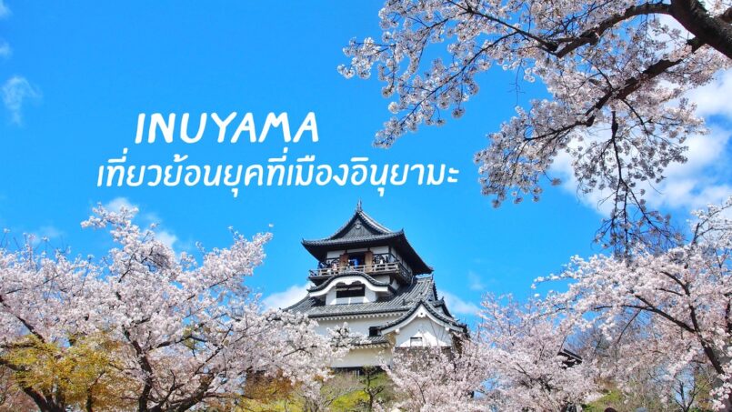 Aichi: ปักหมุดจุดใหม่ในไอจิ เที่ยวย้อนยุคที่เมืองอินุยามะ